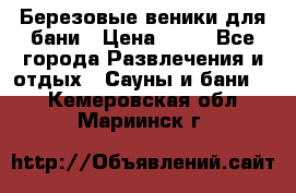 Березовые веники для бани › Цена ­ 40 - Все города Развлечения и отдых » Сауны и бани   . Кемеровская обл.,Мариинск г.